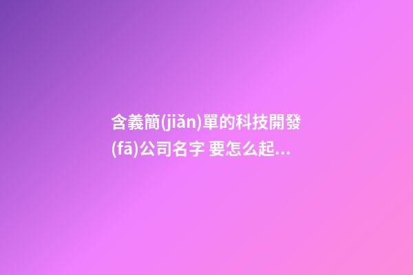 含義簡(jiǎn)單的科技開發(fā)公司名字 要怎么起合適-第1張-公司起名-玄機(jī)派